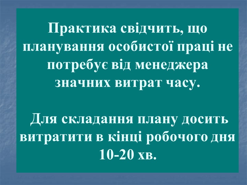 Практика свідчить, що планування особистої праці не потребує від менеджера значних витрат часу. 